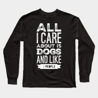 All I care about is dogs and like 3 people Long Sleeve T-Shirt